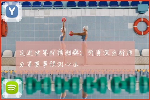 走进世界杯预测群：听资深分析师分享赛事预测心法