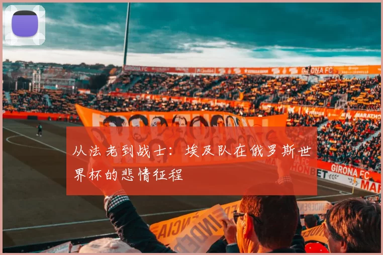 从法老到战士:埃及队在俄罗斯世界杯的悲情征程
