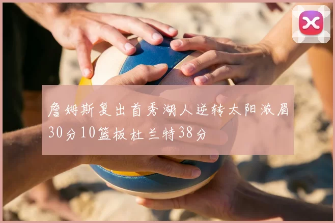 詹姆斯复出首秀湖人逆转太阳浓眉30分10篮板杜兰特38分