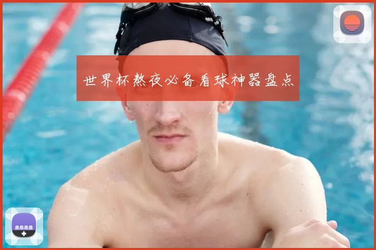 世界杯熬夜必备看球神器盘点