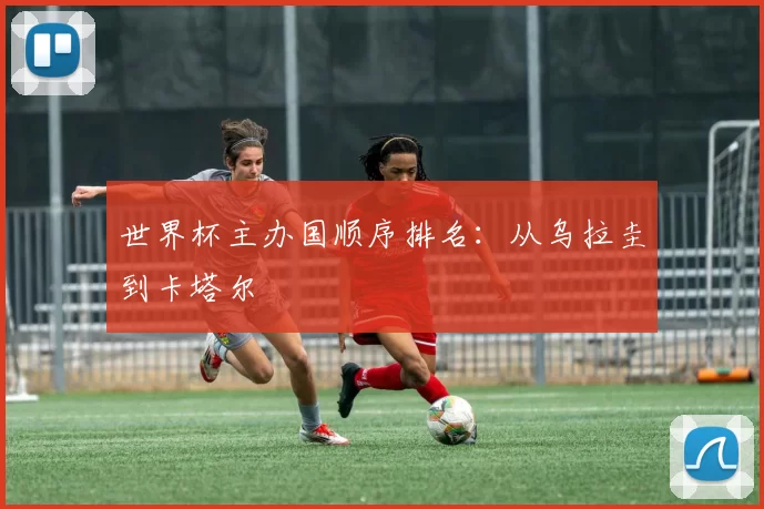 世界杯主办国顺序排名：从乌拉圭到卡塔尔