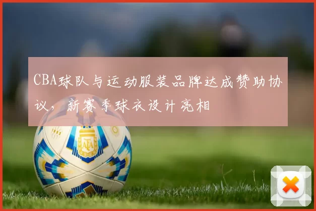 CBA球队与运动服装品牌达成赞助协议，新赛季球衣设计亮相