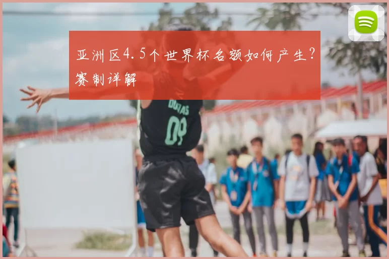 亚洲区4.5个世界杯名额如何产生?赛制详解