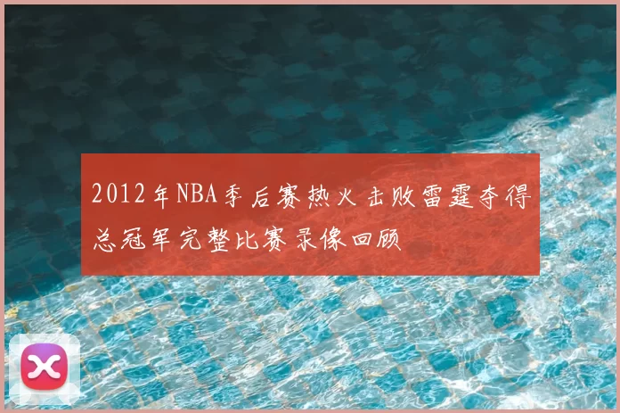 2012年NBA季后赛热火击败雷霆夺得总冠军完整比赛录像回顾