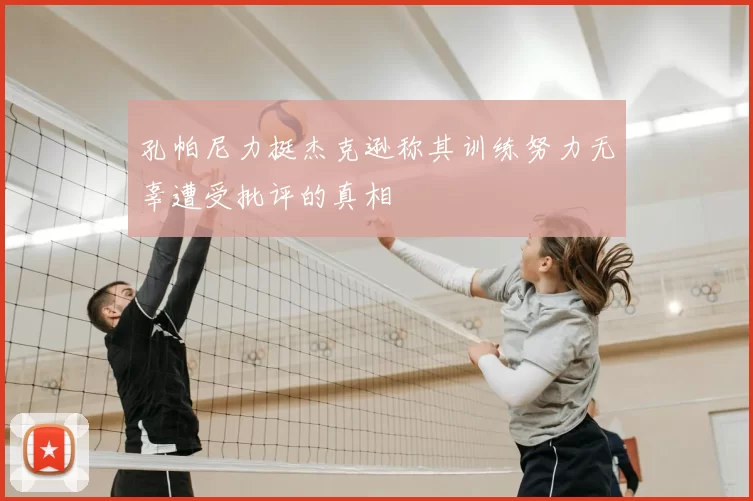 孔帕尼力挺杰克逊称其训练努力无辜遭受批评的真相