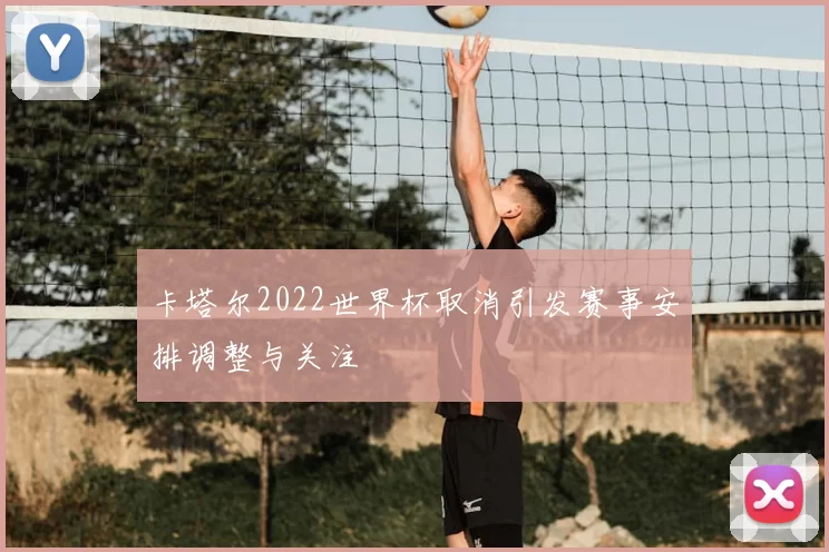 卡塔尔2022世界杯取消引发赛事安排调整与关注