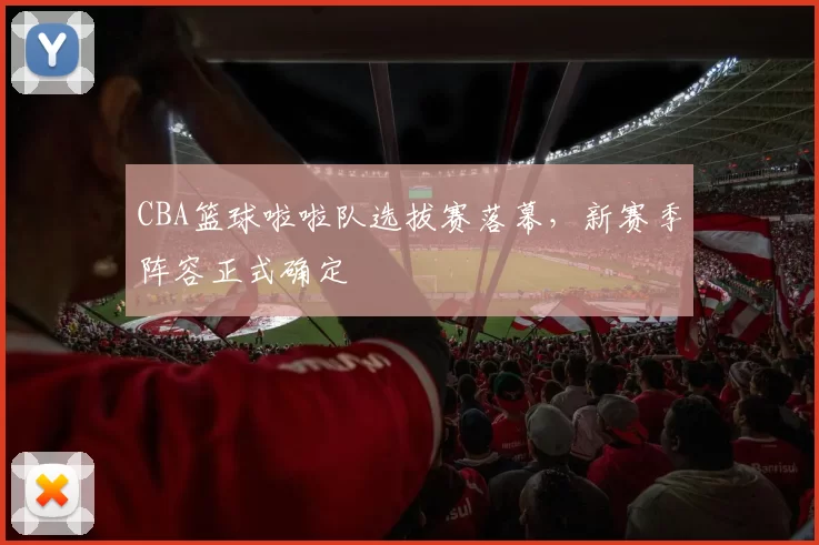 CBA篮球啦啦队选拔赛落幕，新赛季阵容正式确定