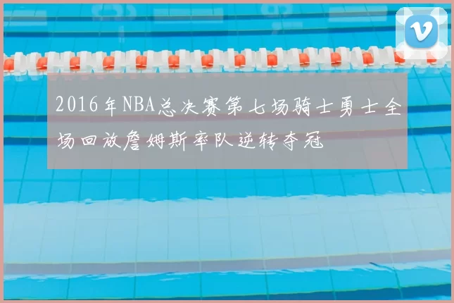 2016年NBA总决赛第七场骑士勇士全场回放詹姆斯率队逆转夺冠